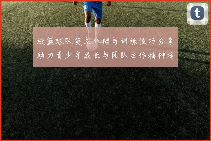 校篮球队英文介绍与训练技巧分享助力青少年成长与团队合作精神培养