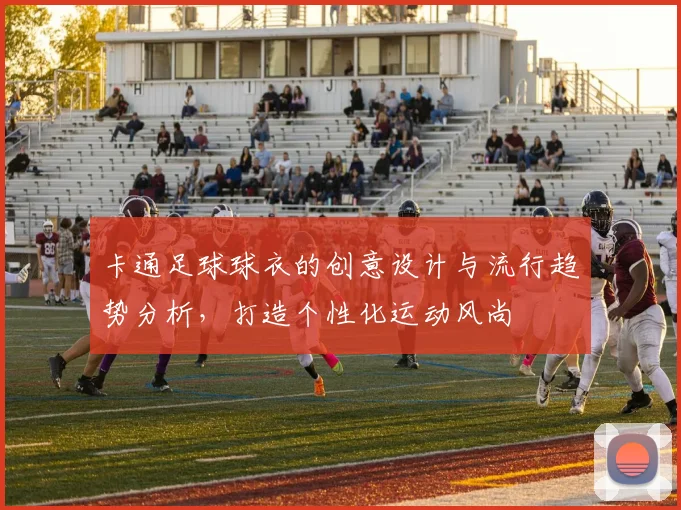 卡通足球球衣的创意设计与流行趋势分析，打造个性化运动风尚