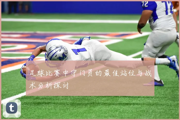 足球比赛中守门员的最佳站位与战术分析探讨
