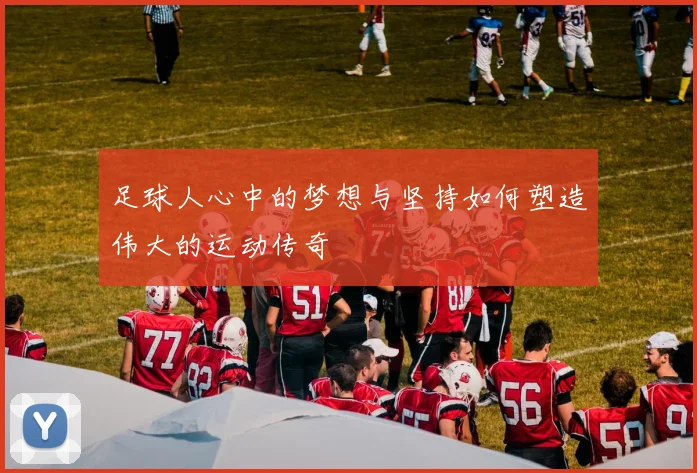 足球人心中的梦想与坚持如何塑造伟大的运动传奇