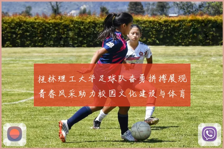 桂林理工大学足球队奋勇拼搏展现青春风采助力校园文化建设与体育精神传播