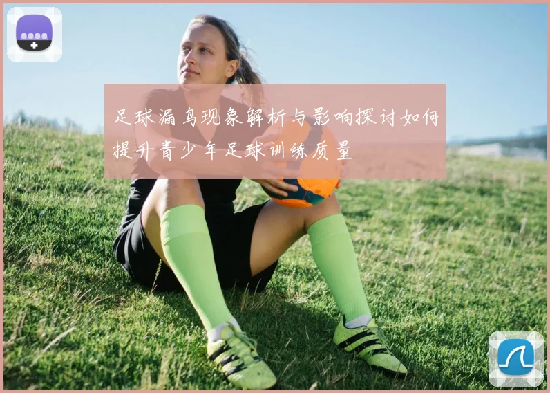 足球漏鸟现象解析与影响探讨如何提升青少年足球训练质量